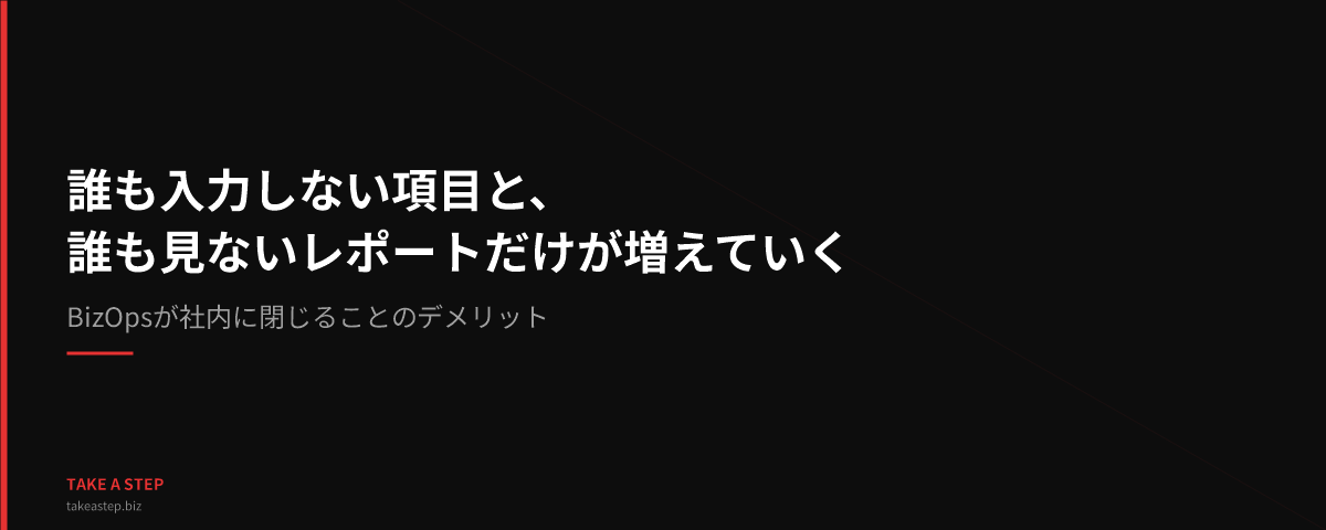 誰も入力しない項目と、誰も見ないレポートだけが増えていく ── BizOpsが社内に閉じることのデメリット