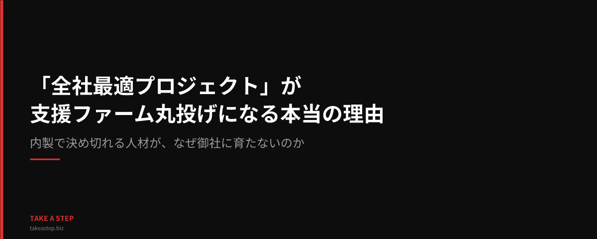 「全社最適プロジェクト」が支援ファーム丸投げになる、本当の理由――内製で決め切れる人材が、なぜ御社に育たないのか